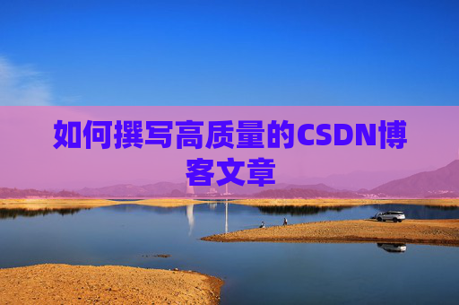 如何撰写高质量的CSDN博客文章