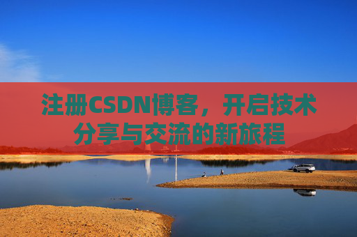 注册CSDN博客，开启技术分享与交流的新旅程